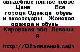 свадебное платье новое › Цена ­ 10 000 - Все города Одежда, обувь и аксессуары » Женская одежда и обувь   . Кировская обл.,Леваши д.